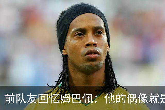 前队友回忆姆巴佩：他的偶像就是C罗，经常看C罗视频+模仿C罗庆祝